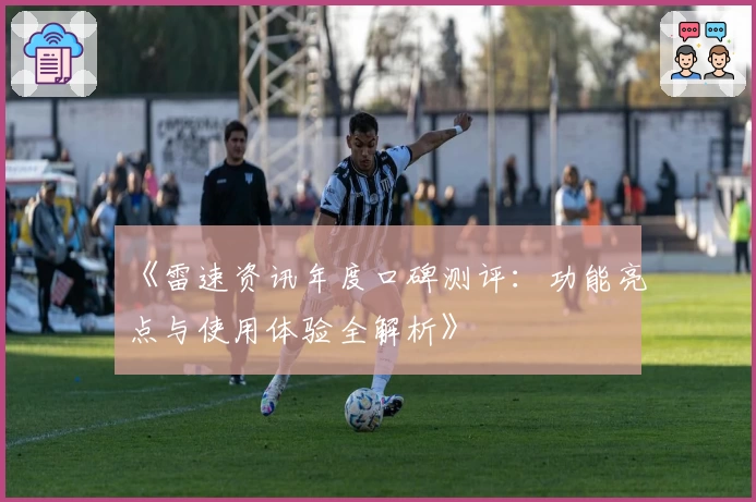 《雷速资讯年度口碑测评：功能亮点与使用体验全解析》