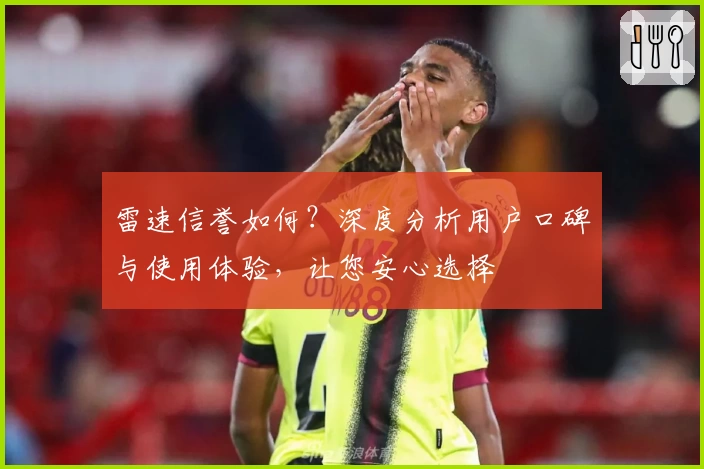 雷速信誉如何？深度分析用户口碑与使用体验，让您安心选择