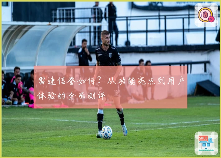 雷速信誉如何？从功能亮点到用户体验的全面测评