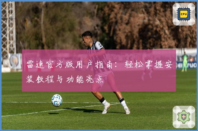 雷速官方版用户指南：轻松掌握安装教程与功能亮点