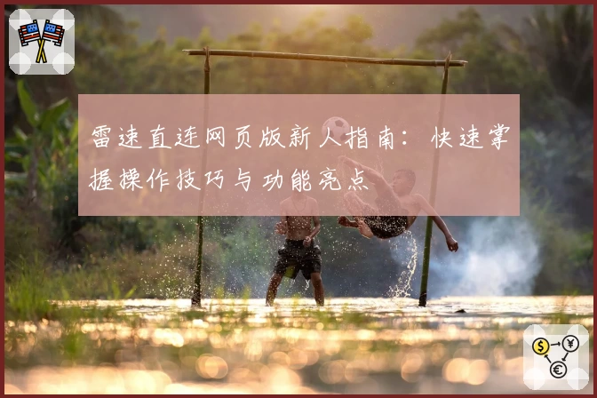雷速直连网页版新人指南：快速掌握操作技巧与功能亮点