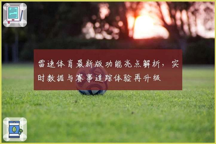 雷速体育最新版功能亮点解析，实时数据与赛事追踪体验再升级