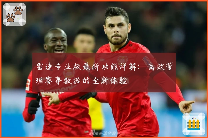 雷速专业版最新功能详解：高效管理赛事数据的全新体验