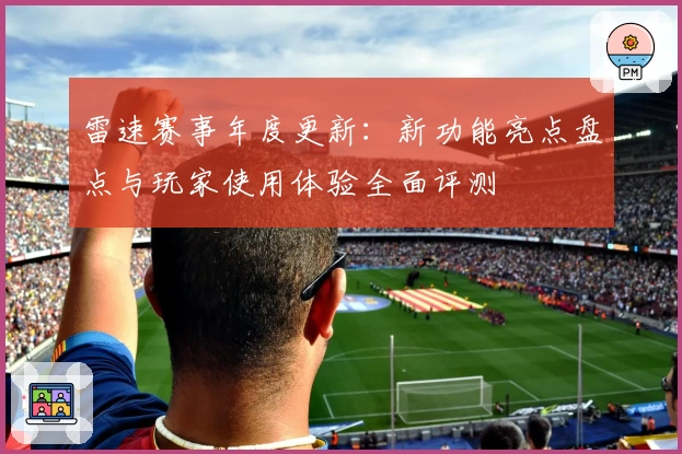 雷速赛事年度更新：新功能亮点盘点与玩家使用体验全面评测