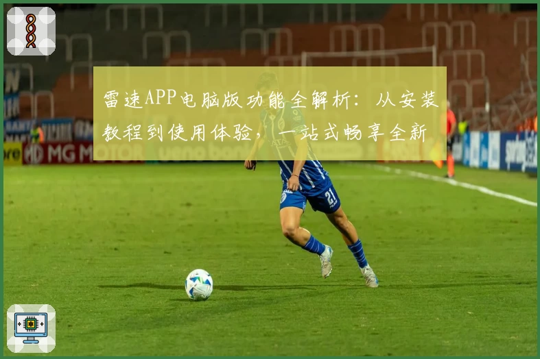 雷速APP电脑版功能全解析：从安装教程到使用体验，一站式畅享全新版本亮点