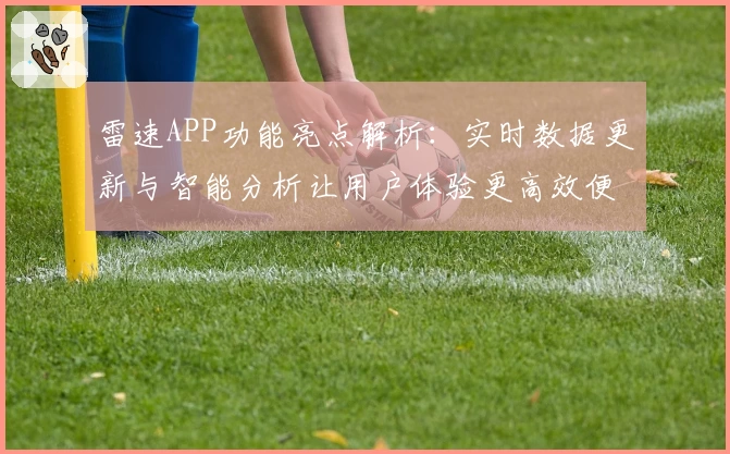 雷速APP功能亮点解析：实时数据更新与智能分析让用户体验更高效便捷