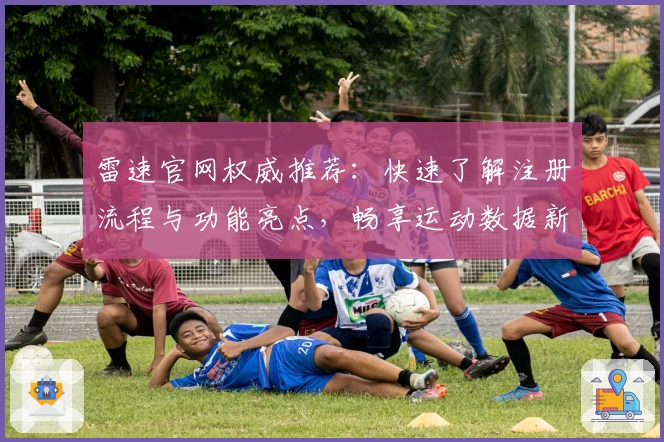 雷速官网权威推荐：快速了解注册流程与功能亮点，畅享运动数据新体验